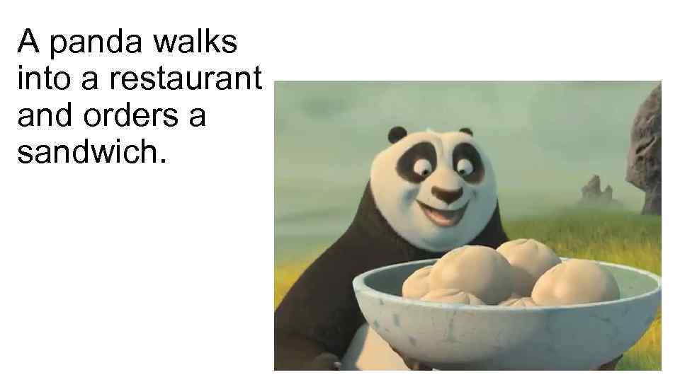 A panda walks into a restaurant and orders a sandwich. 