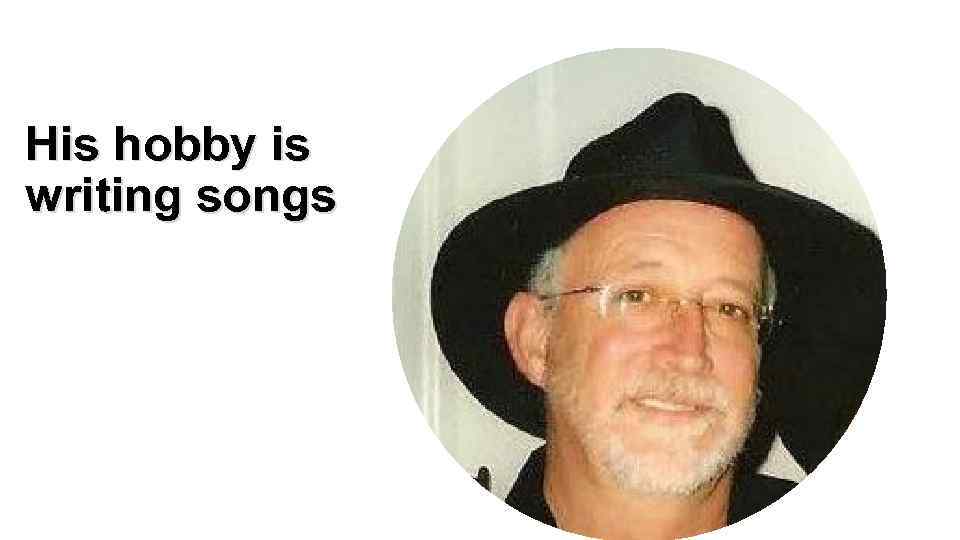 His hobby is writing songs 