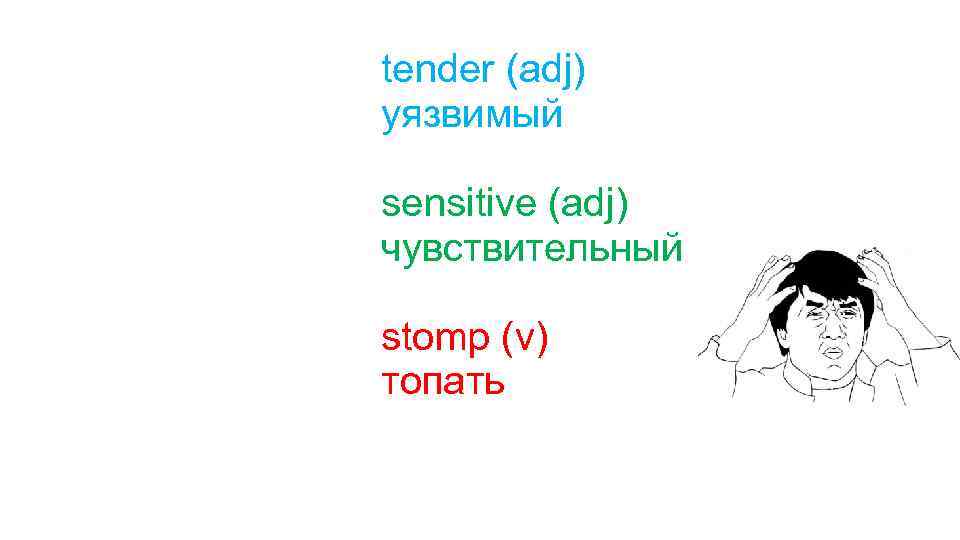 tender (adj) уязвимый sensitive (adj) чувствительный stomp (v) топать 