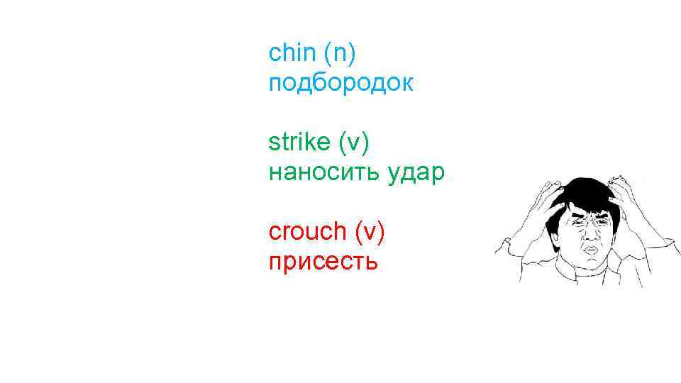 chin (n) подбородок strike (v) наносить удар crouch (v) присесть 