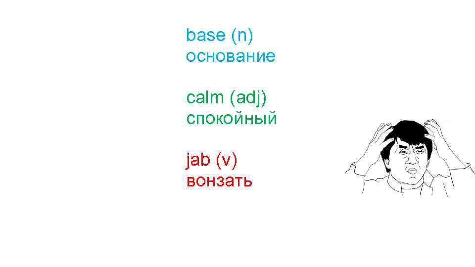 base (n) основание calm (adj) спокойный jab (v) вонзать 