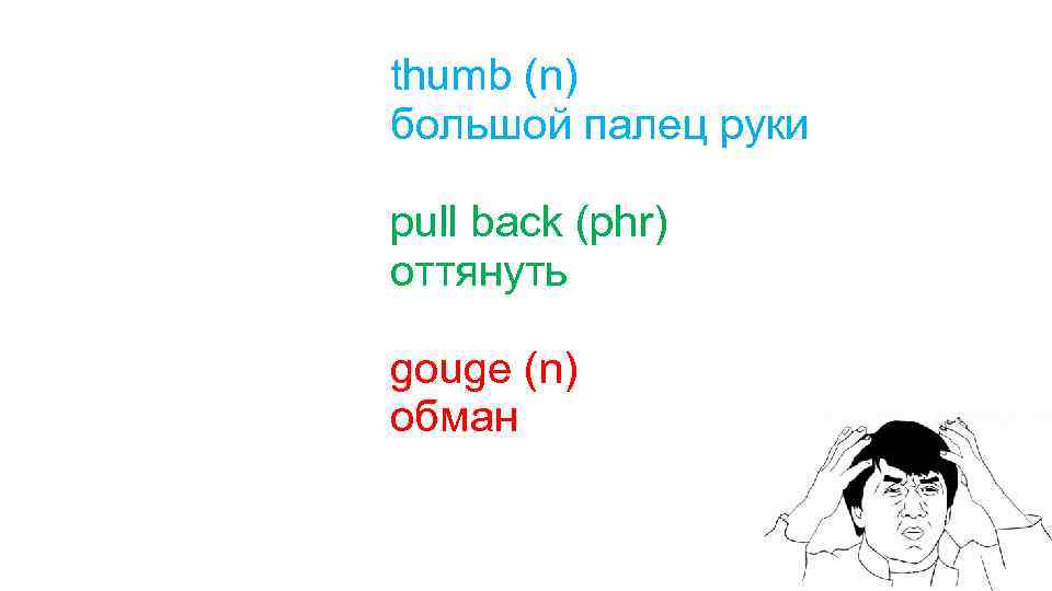 thumb (n) большой палец руки pull back (phr) оттянуть gouge (n) обман 