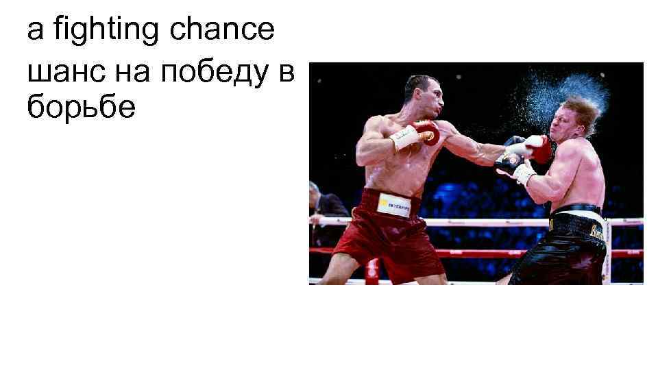 a fighting chance шанс на победу в борьбе 