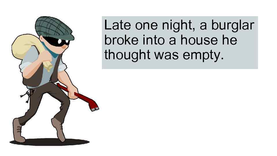 Late one night, a burglar broke into a house he thought was empty. 