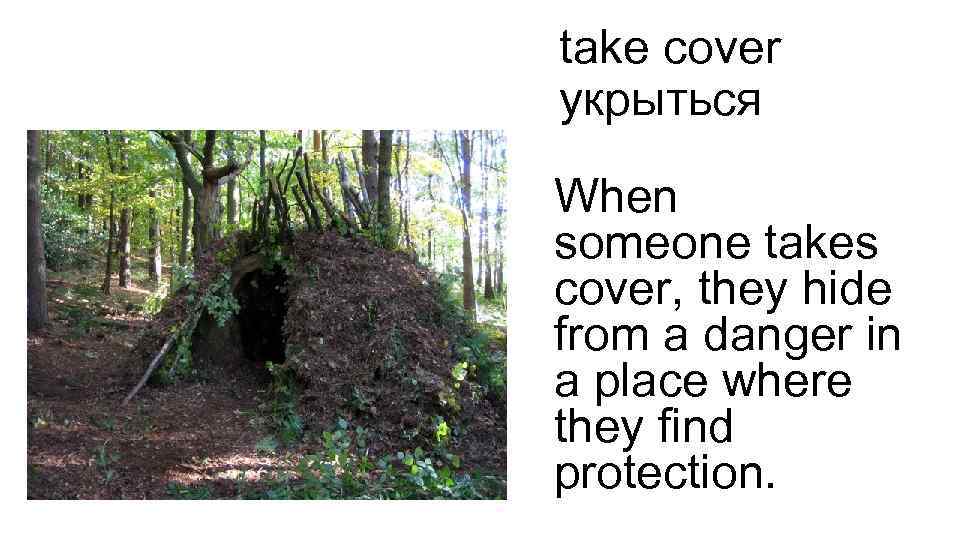 take cover укрыться When someone takes cover, they hide from a danger in a