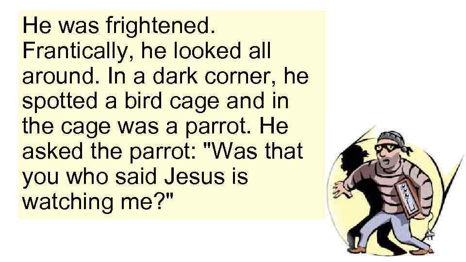 He was frightened. Frantically, he looked all around. In a dark corner, he spotted