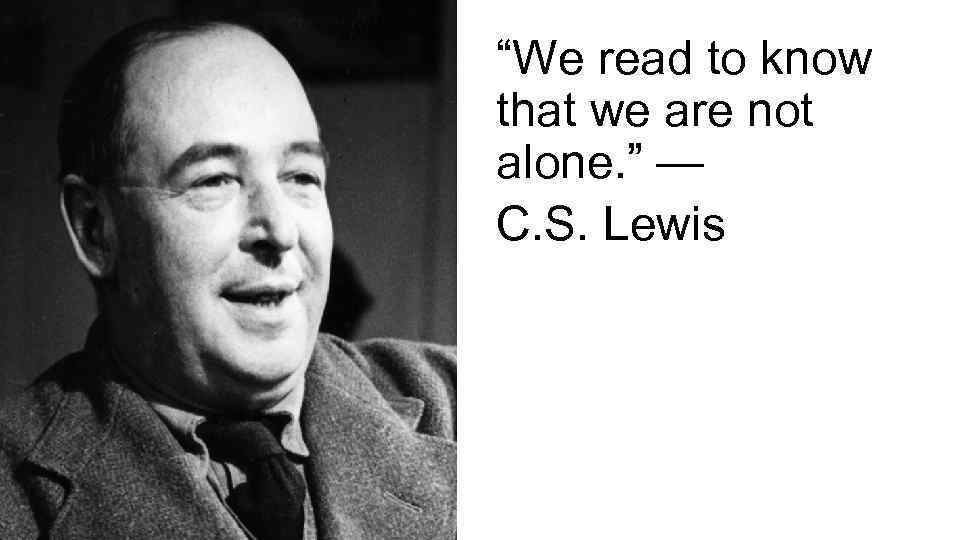 “We read to know that we are not alone. ” — C. S. Lewis