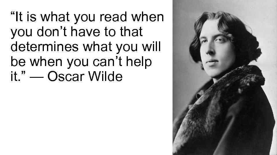“It is what you read when you don’t have to that determines what you