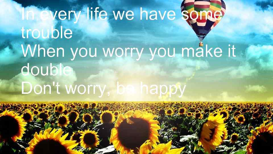 In every life we have some trouble When you worry you make it double
