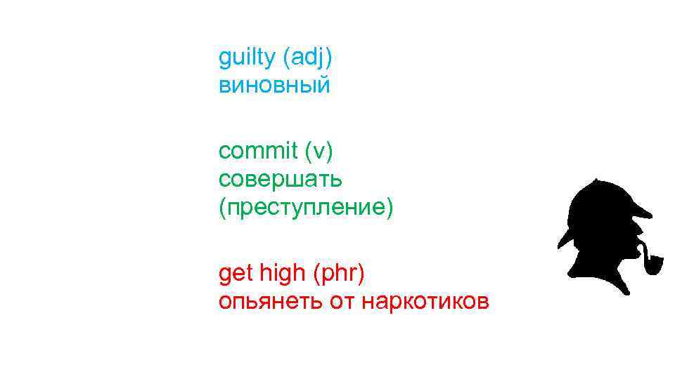 guilty (adj) виновный commit (v) совершать (преступление) get high (phr) опьянеть от наркотиков 