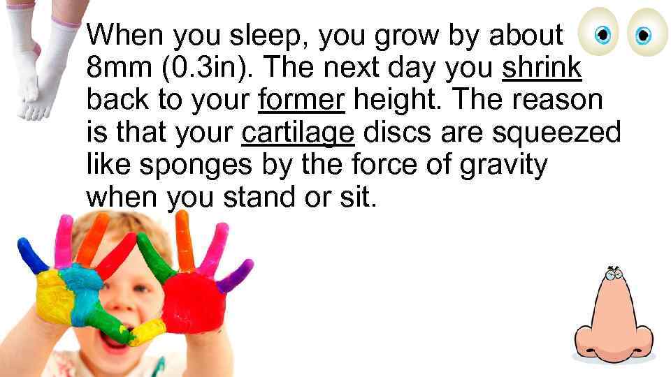 When you sleep, you grow by about 8 mm (0. 3 in). The next