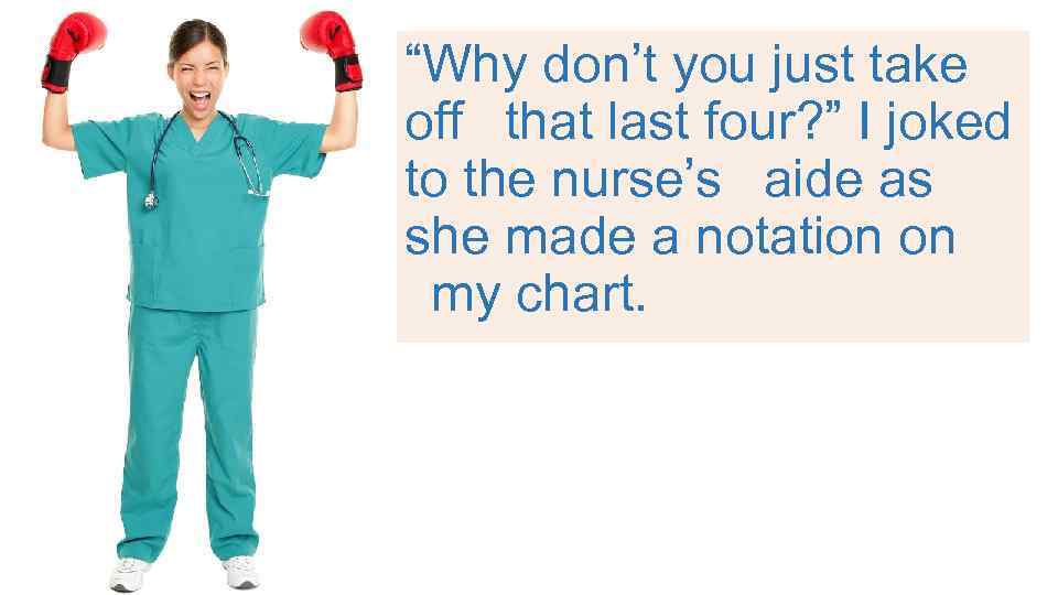 “Why don’t you just take off  that last four? ” I joked to the