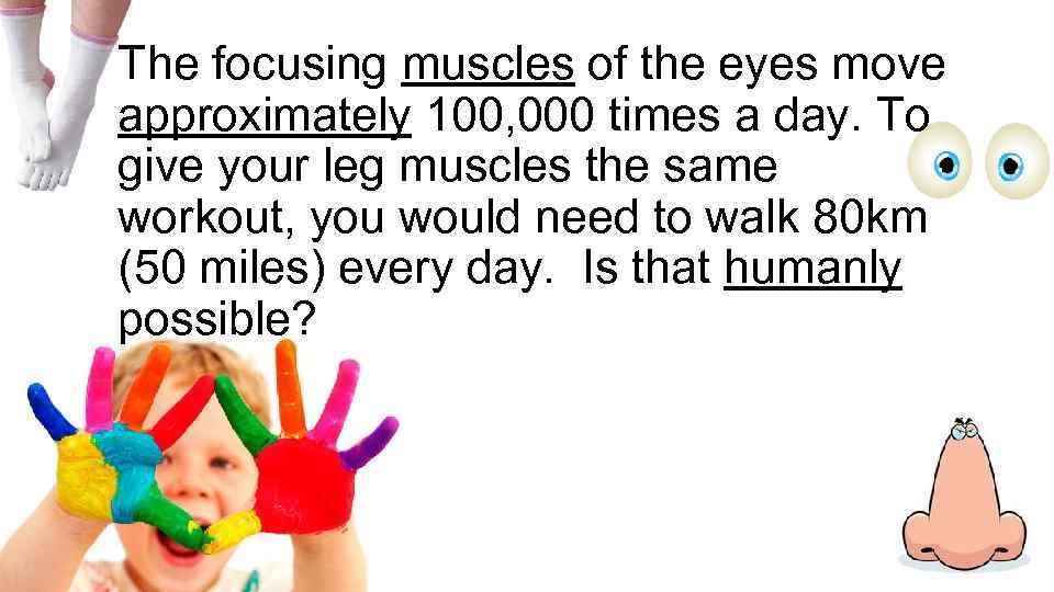 The focusing muscles of the eyes move approximately 100, 000 times a day. To
