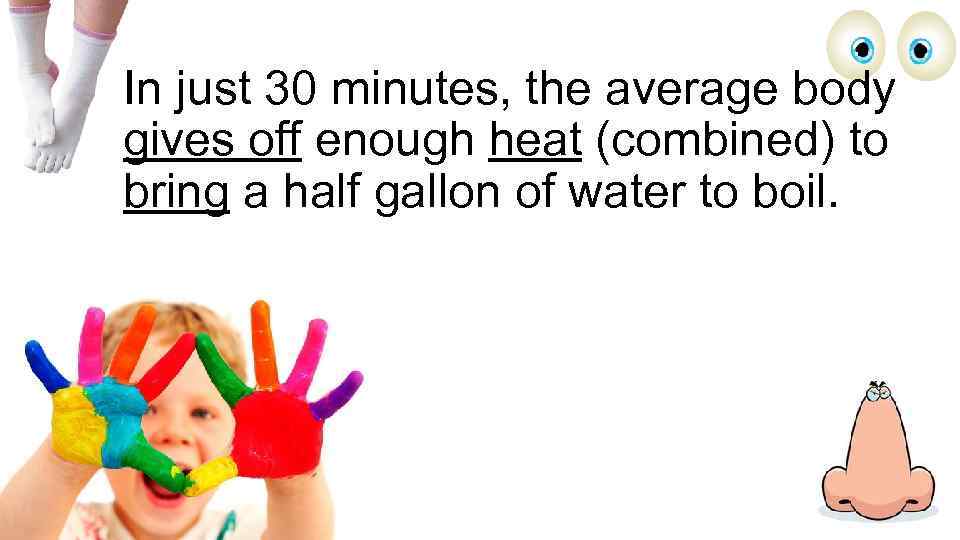 In just 30 minutes, the average body gives off enough heat (combined) to bring