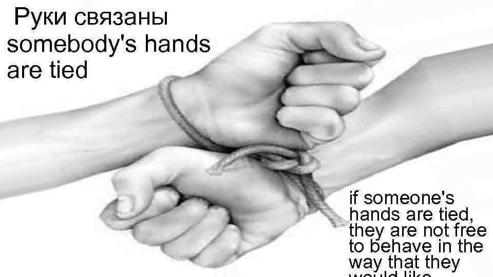 Руки связаны somebody's hands are tied if someone's hands are tied, they are not