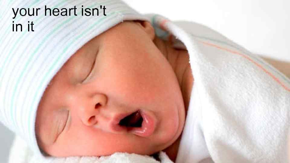 your heart isn't in it 