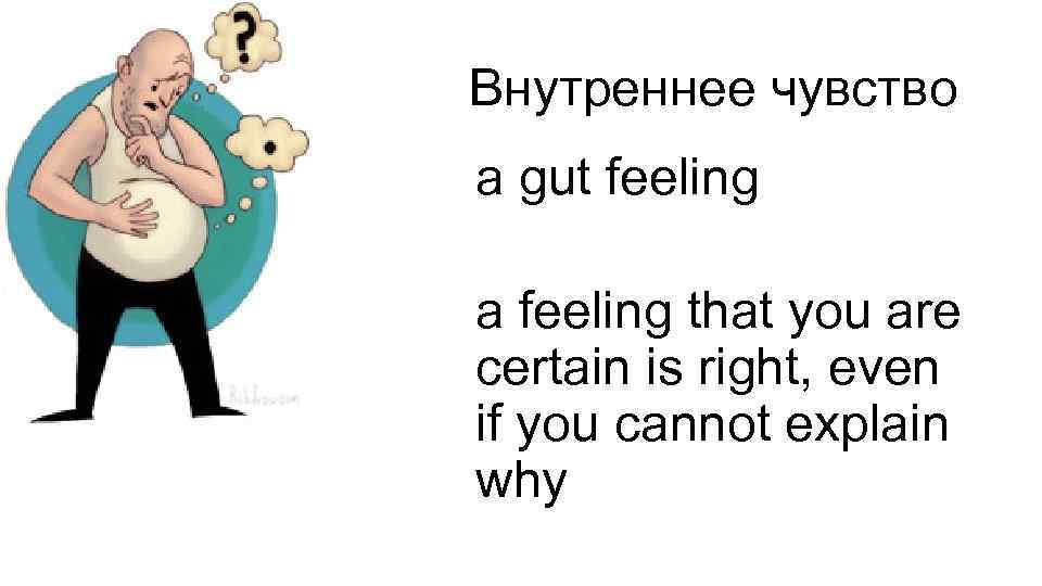 Внутреннее чувство a gut feeling a feeling that you are certain is right, even