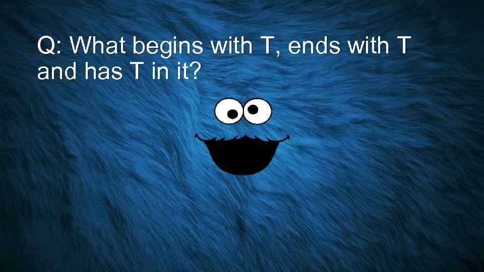 Q: What begins with T, ends with T and has T in it? 