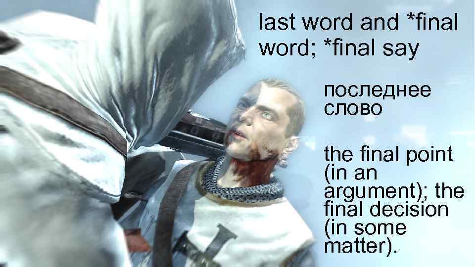 last word and *final word; *final say последнее слово the final point (in an