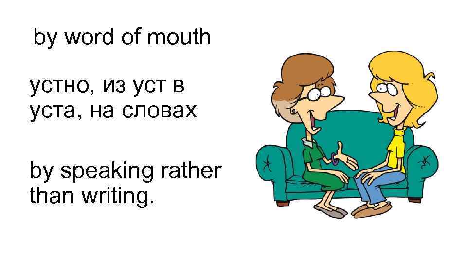 by word of mouth устно, из уст в уста, на словах by speaking rather