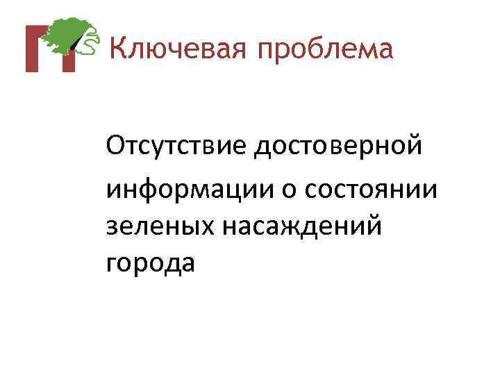 Ключевая проблема Отсутствие достоверной информации о состоянии зеленых насаждений города 