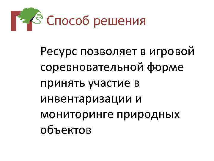 Способ решения Ресурс позволяет в игровой соревновательной форме принять участие в инвентаризации и мониторинге