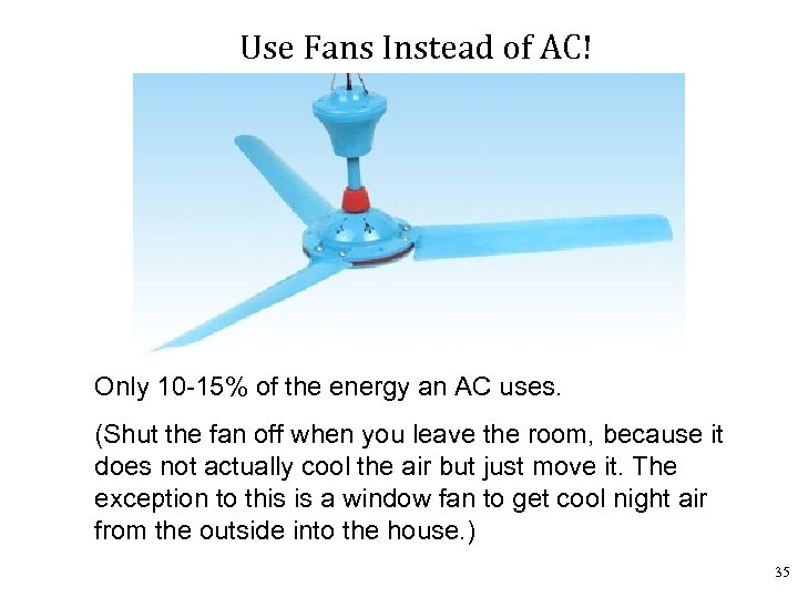 Use Fans Instead of AC! Only 10 -15% of the energy an AC uses.