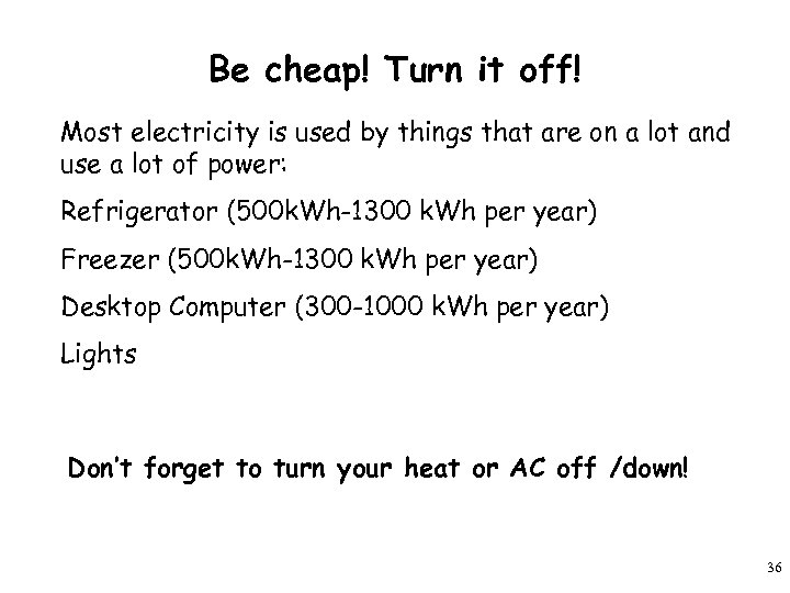 Be cheap! Turn it off! Most electricity is used by things that are on