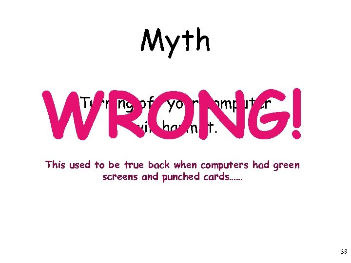 Myth WRONG! Turning off your computer will harm it. This used to be true