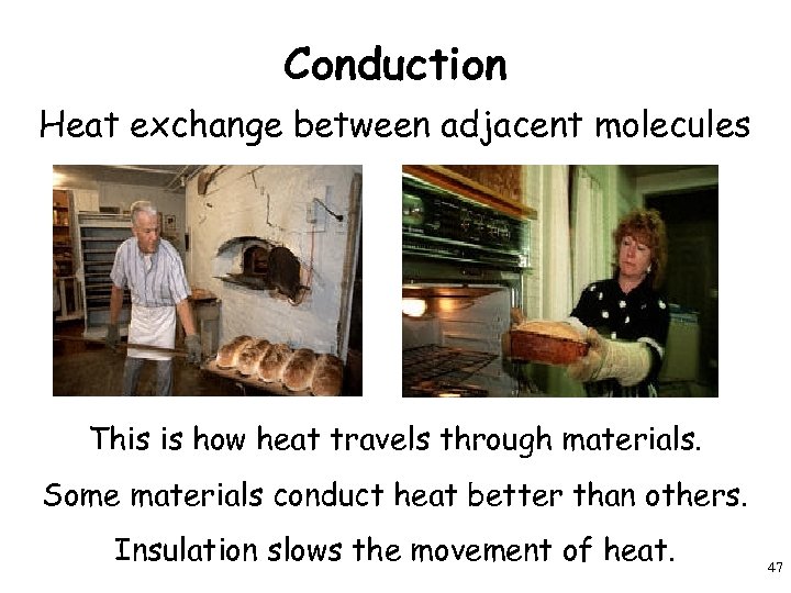 Conduction Heat exchange between adjacent molecules This is how heat travels through materials. Some