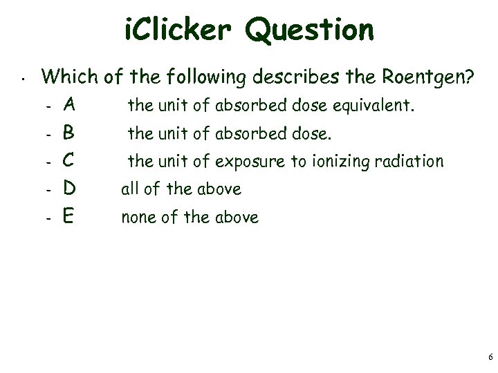 i. Clicker Question • Which of the following describes the Roentgen? – A the
