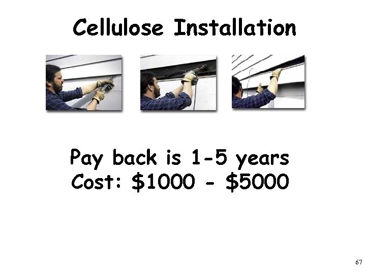 Cellulose Installation Pay back is 1 -5 years Cost: $1000 - $5000 67 