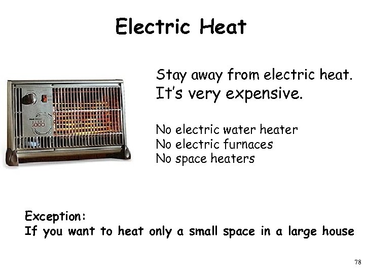 Electric Heat Stay away from electric heat. It’s very expensive. No electric water heater