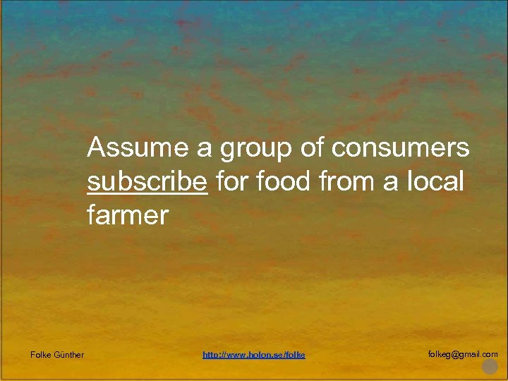 Assume a group of consumers subscribe for food from a local farmer Folke Günther