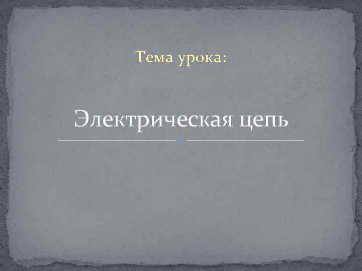 Тема урока: Электрическая цепь 
