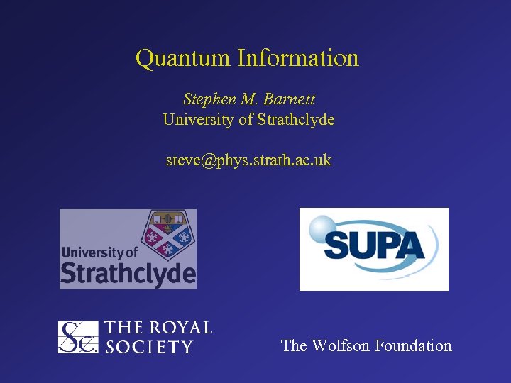 Quantum Information Stephen M. Barnett University of Strathclyde steve@phys. strath. ac. uk The Wolfson