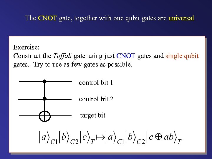 The CNOT gate, together with one qubit gates are universal Exercise: Construct the Toffoli