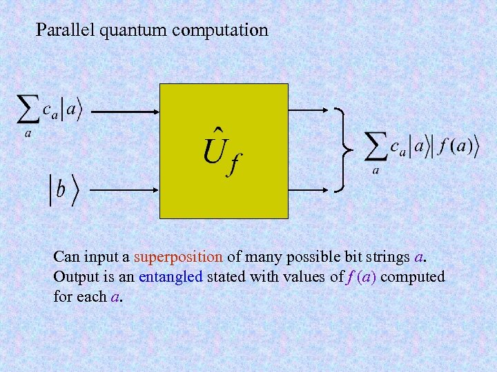 Parallel quantum computation Can input a superposition of many possible bit strings a. Output