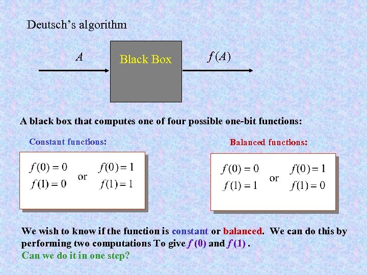 Deutsch’s algorithm A Black Box f (A) A black box that computes one of