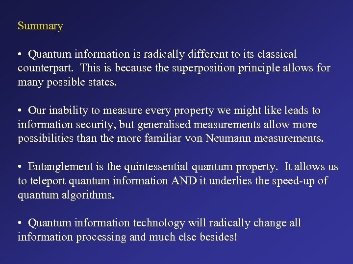 Summary • Quantum information is radically different to its classical counterpart. This is because