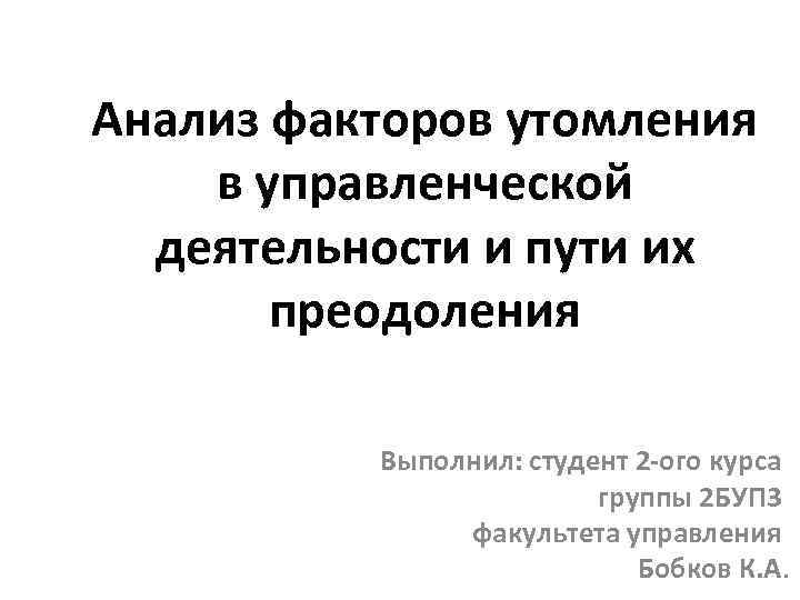 Анализ факторов утомления в управленческой деятельности и пути их преодоления Выполнил: студент 2 -ого