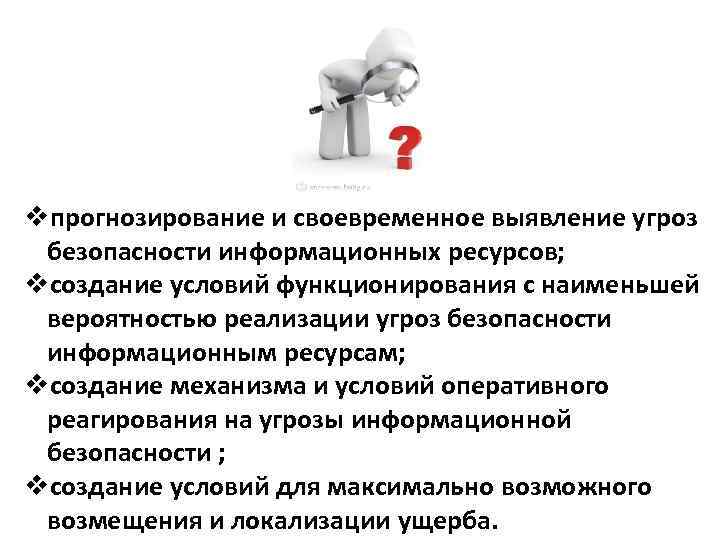 vпрогнозирование и своевременное выявление угроз безопасности информационных ресурсов; vсоздание условий функционирования с наименьшей вероятностью