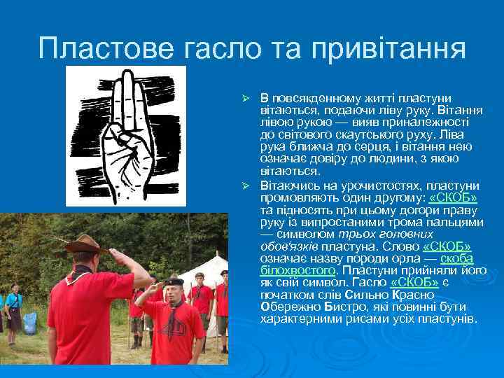 Пластове гасло та привітання В повсякденному житті пластуни вітаються, подаючи ліву руку. Вітання лівою
