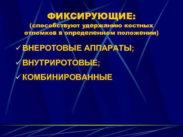 ФИКСИРУЮЩИЕ: (способствуют удержанию костных отломков в определенном положении) ü ВНЕРОТОВЫЕ АППАРАТЫ; ü ВНУТРИРОТОВЫЕ; ü