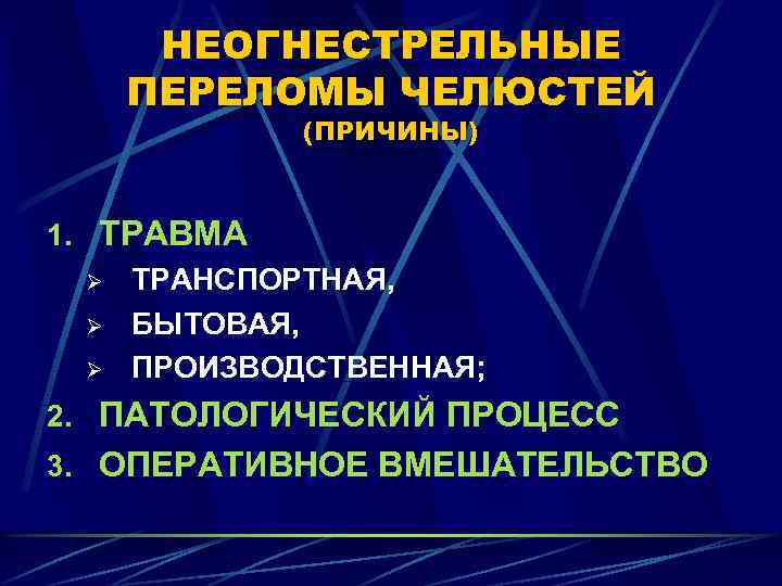 НЕОГНЕСТРЕЛЬНЫЕ ПЕРЕЛОМЫ ЧЕЛЮСТЕЙ (ПРИЧИНЫ) 1. ТРАВМА Ø ТРАНСПОРТНАЯ, Ø БЫТОВАЯ, Ø ПРОИЗВОДСТВЕННАЯ; 2. ПАТОЛОГИЧЕСКИЙ
