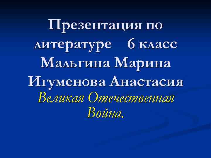 Презентация по литературе 6 класс Мальгина Марина Игуменова Анастасия Великая Отечественная Война. 