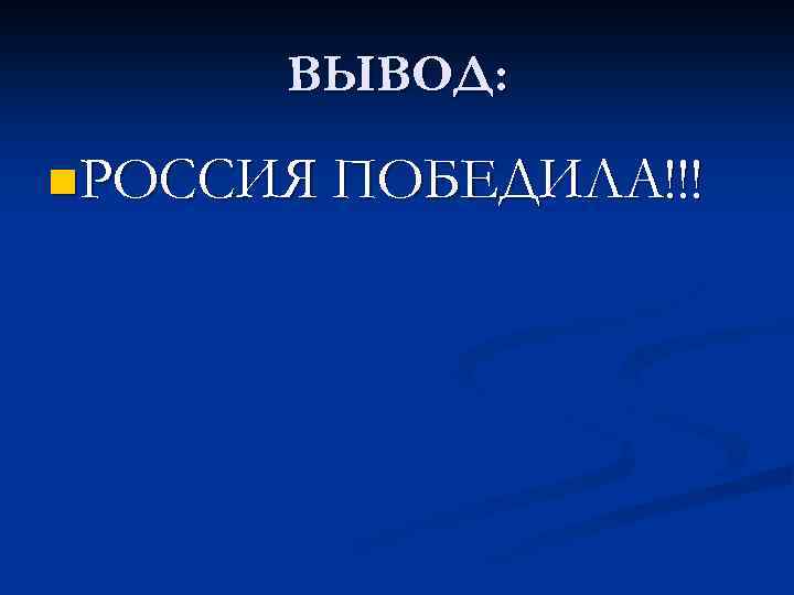 ВЫВОД: n. РОССИЯ ПОБЕДИЛА!!! 