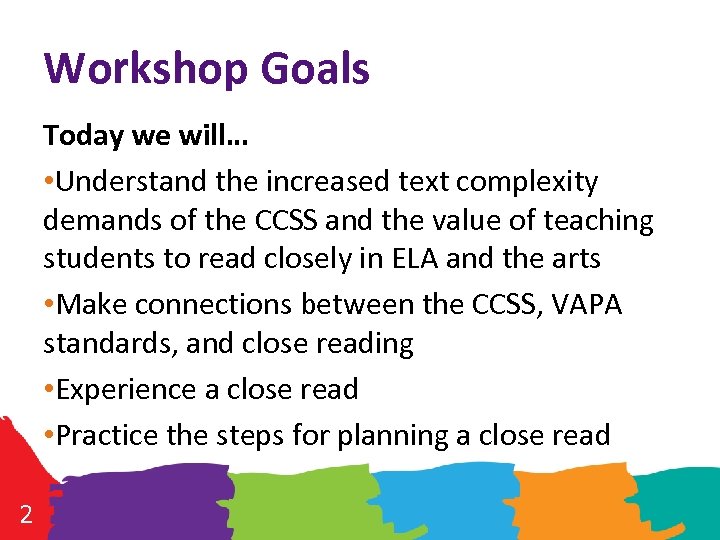 Workshop Goals Today we will… • Understand the increased text complexity demands of the