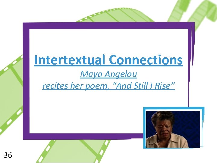 Intertextual Connections Maya Angelou recites her poem, “And Still I Rise” 36 