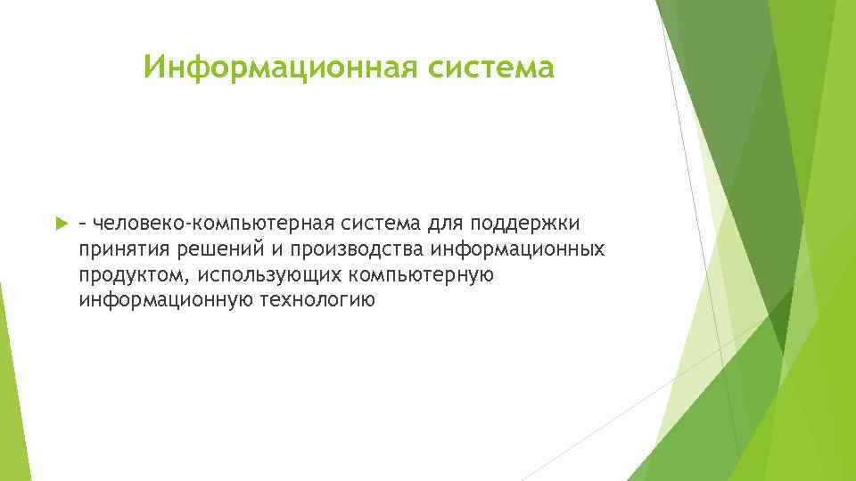 Информационная система – человеко-компьютерная система для поддержки принятия решений и производства информационных продуктом, использующих